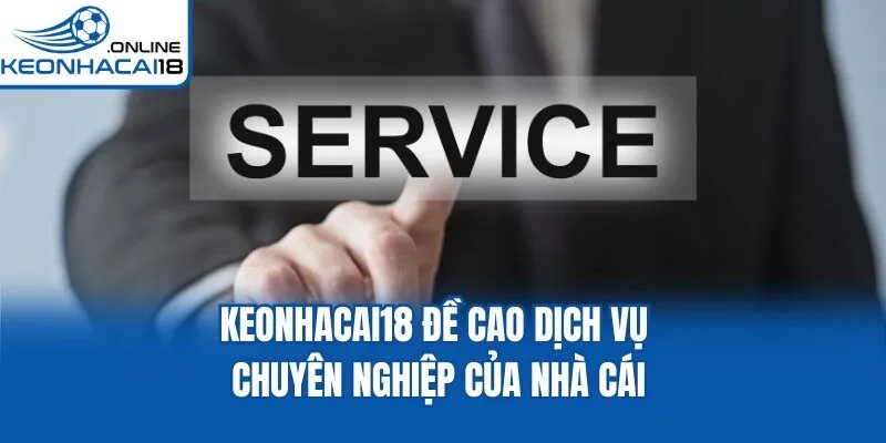 Keonhacai18 đề cao dịch vụ chuyên nghiệp của nhà cái
